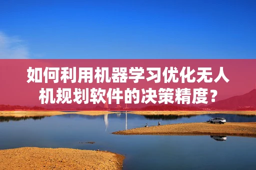 如何利用机器学习优化无人机规划软件的决策精度？