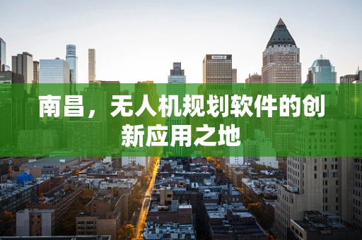 南昌，无人机规划软件的创新应用之地