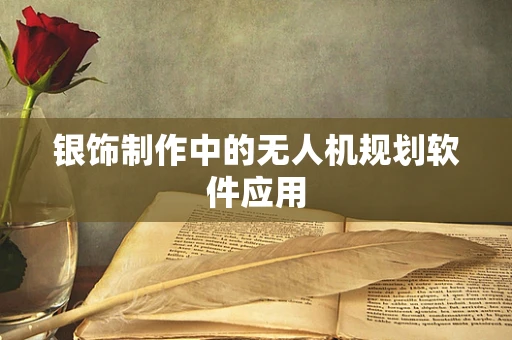 银饰制作中的无人机规划软件应用