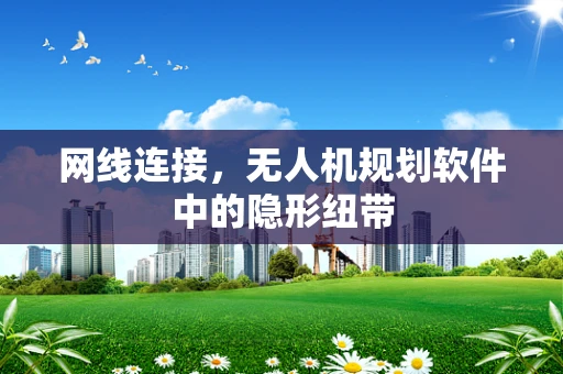网线连接，无人机规划软件中的隐形纽带