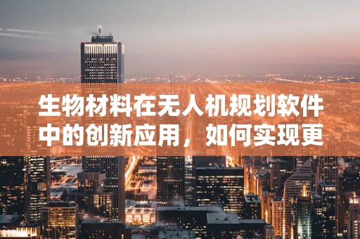 生物材料在无人机规划软件中的创新应用，如何实现更智能的飞行？