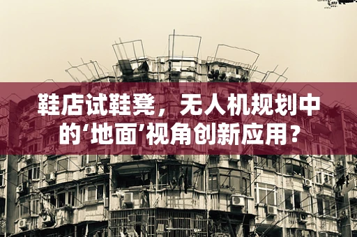 鞋店试鞋凳，无人机规划中的‘地面’视角创新应用？