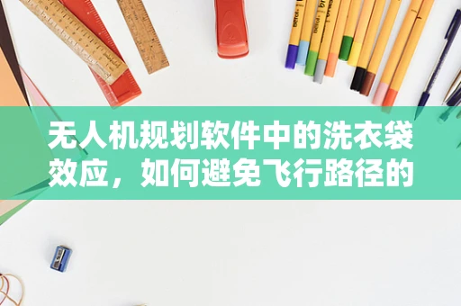 无人机规划软件中的洗衣袋效应，如何避免飞行路径的隐形障碍？