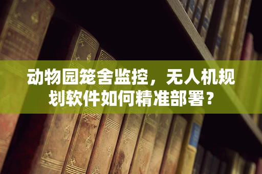 动物园笼舍监控，无人机规划软件如何精准部署？