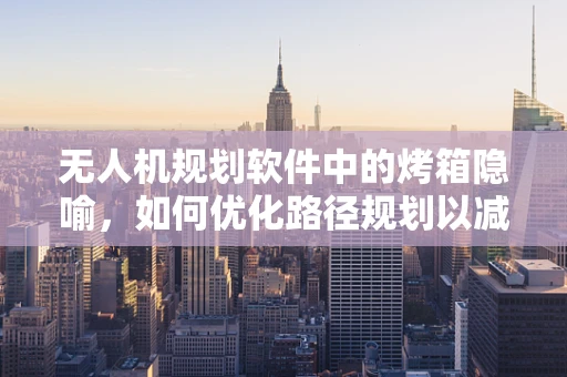 无人机规划软件中的烤箱隐喻，如何优化路径规划以减少能源消耗？