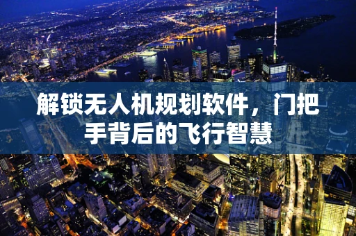 解锁无人机规划软件，门把手背后的飞行智慧