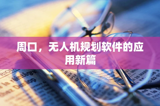周口，无人机规划软件的应用新篇