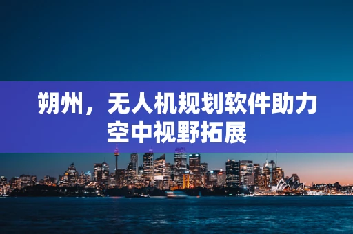 朔州，无人机规划软件助力空中视野拓展