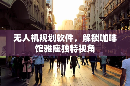 无人机规划软件，解锁咖啡馆雅座独特视角