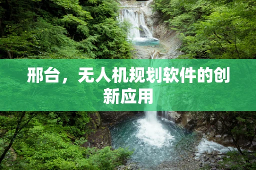 邢台，无人机规划软件的创新应用