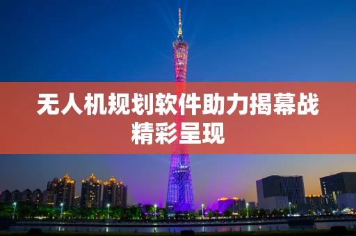 无人机规划软件助力揭幕战精彩呈现