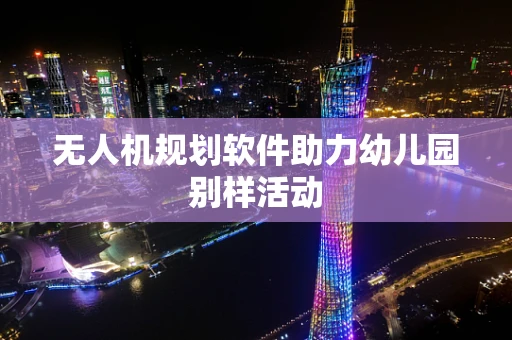 无人机规划软件助力幼儿园别样活动