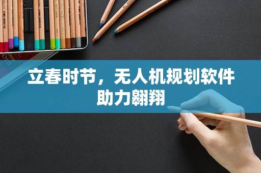 立春时节，无人机规划软件助力翱翔