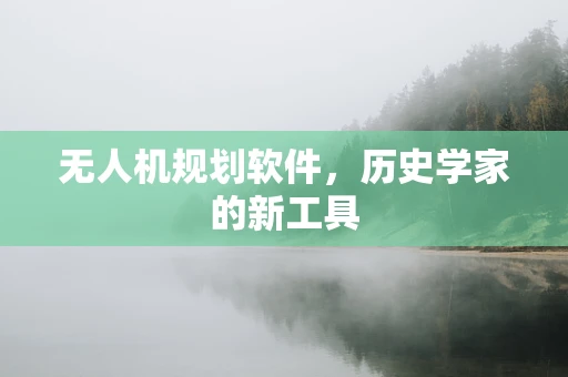 无人机规划软件，历史学家的新工具