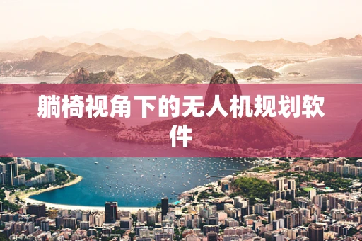 躺椅视角下的无人机规划软件