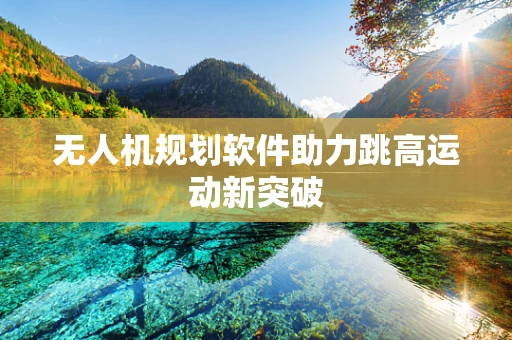 无人机规划软件助力跳高运动新突破