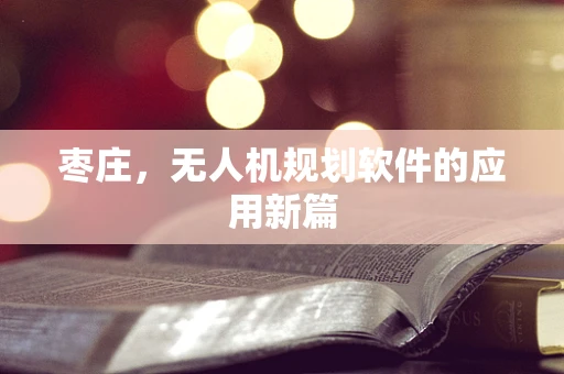 枣庄，无人机规划软件的应用新篇