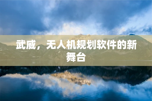 武威，无人机规划软件的新舞台