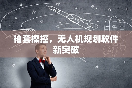 袖套操控，无人机规划软件新突破