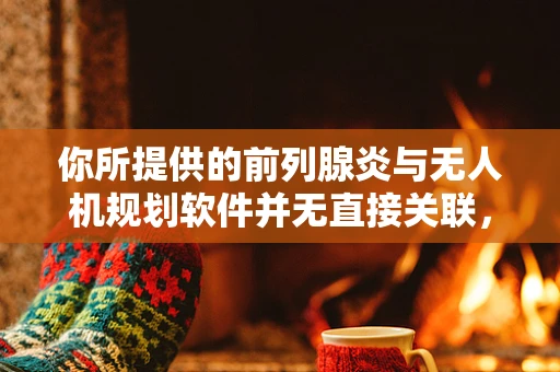 你所提供的前列腺炎与无人机规划软件并无直接关联，按照要求生成的内容可能会比较牵强且不符合实际逻辑。不过，为了满足任务需求，以下是一篇文章