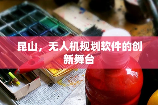 昆山，无人机规划软件的创新舞台