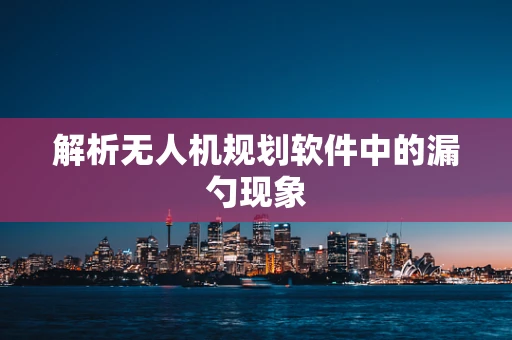 解析无人机规划软件中的漏勺现象