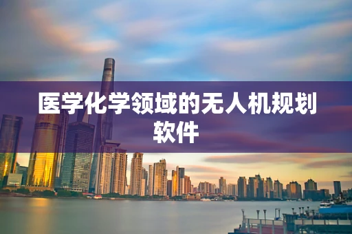 医学化学领域的无人机规划软件