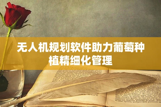 无人机规划软件助力葡萄种植精细化管理