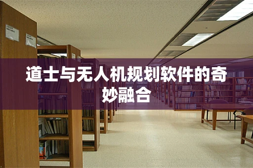 道士与无人机规划软件的奇妙融合