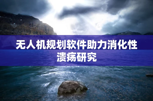 无人机规划软件助力消化性溃疡研究