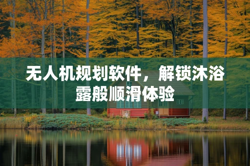无人机规划软件，解锁沐浴露般顺滑体验
