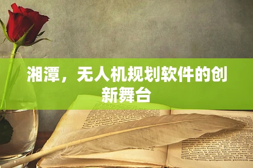 湘潭，无人机规划软件的创新舞台