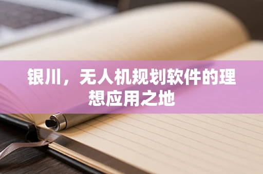 银川，无人机规划软件的理想应用之地