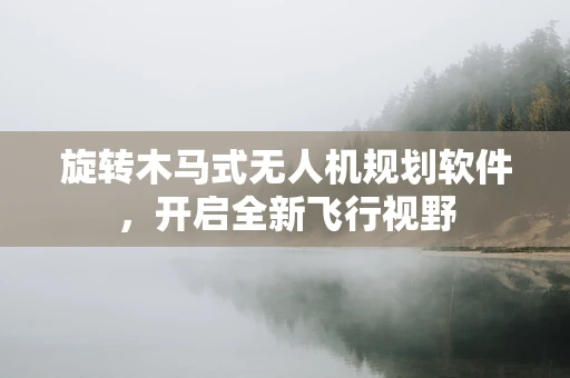 旋转木马式无人机规划软件，开启全新飞行视野