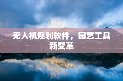 无人机规划软件，园艺工具新变革