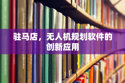 驻马店，无人机规划软件的创新应用