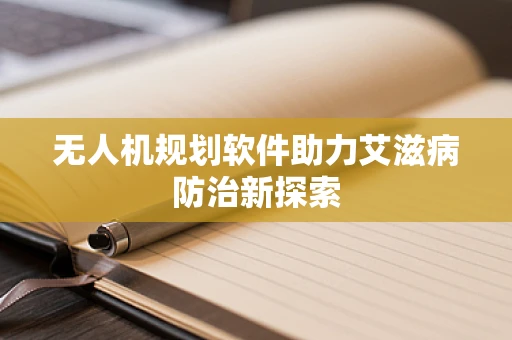 无人机规划软件助力艾滋病防治新探索