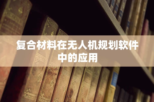 复合材料在无人机规划软件中的应用