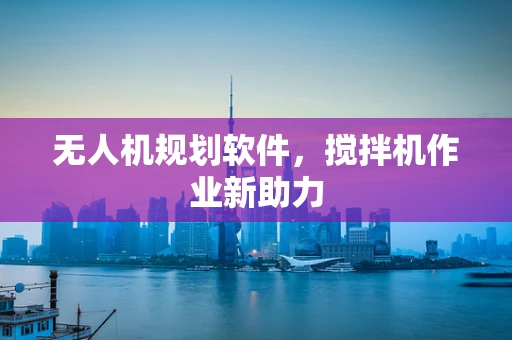 无人机规划软件，搅拌机作业新助力