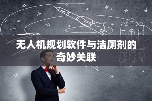 无人机规划软件与洁厕剂的奇妙关联