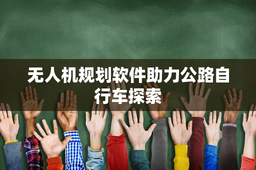 无人机规划软件助力公路自行车探索