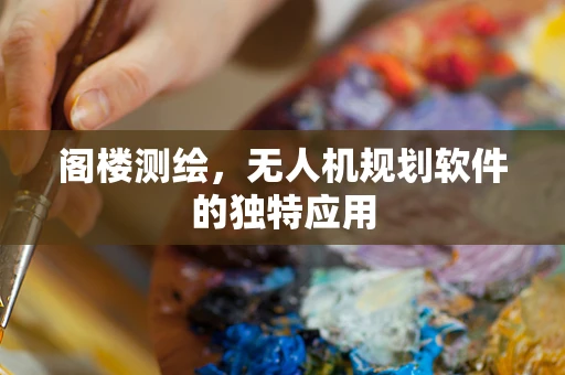 阁楼测绘，无人机规划软件的独特应用