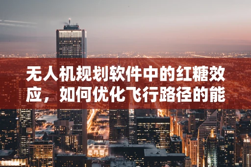 无人机规划软件中的红糖效应，如何优化飞行路径的能量效率？