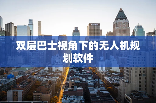 双层巴士视角下的无人机规划软件