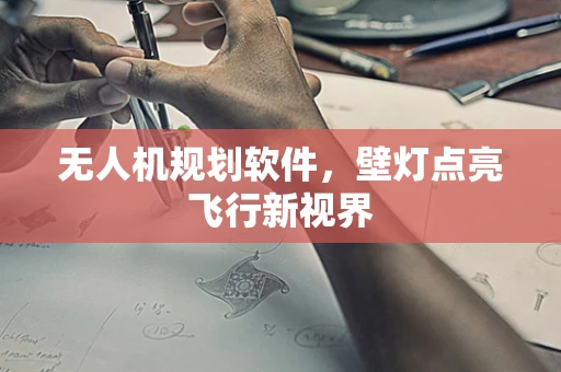 无人机规划软件，壁灯点亮飞行新视界