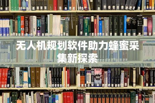 无人机规划软件助力蜂蜜采集新探索