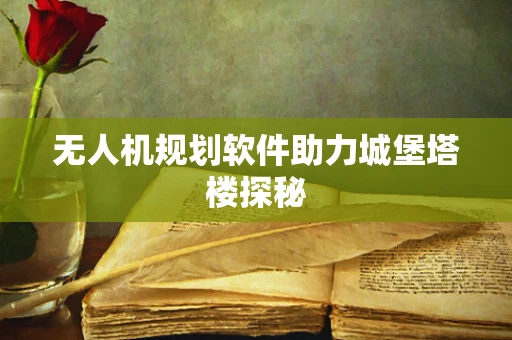 无人机规划软件助力城堡塔楼探秘