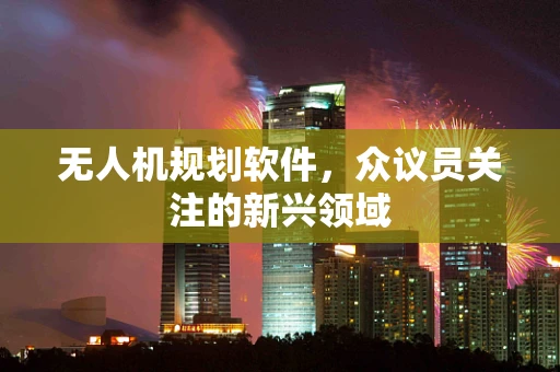 无人机规划软件，众议员关注的新兴领域