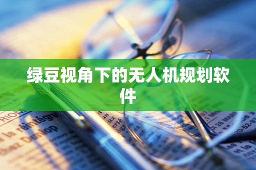 绿豆视角下的无人机规划软件