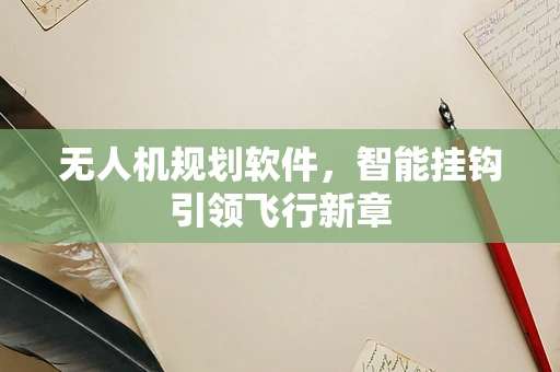 无人机规划软件，智能挂钩引领飞行新章
